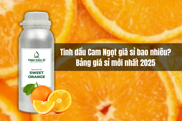 Tinh dầu Cam Ngọt giá sỉ bao nhiêu? Bảng giá mới nhất 2025 cho nhà sản xuất