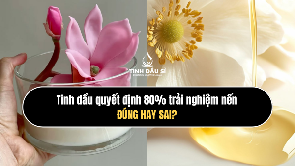 Tinh dầu quyết định 80% trải nghiệm nến - đúng hay sai?