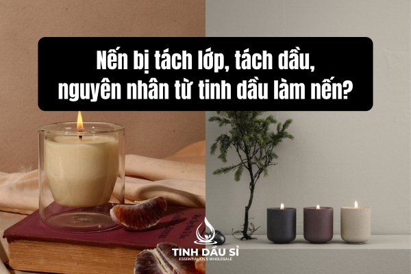 Nến bị tách lớp, tách dầu, nguyên nhân từ tinh dầu làm nến?