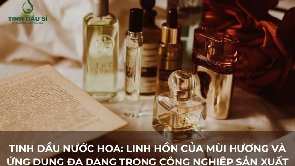 Tinh Dầu Nước Hoa: Linh Hồn Của Mùi Hương Và Ứng Dụng Đa Dạng Trong Công Nghiệp Sản Xuất